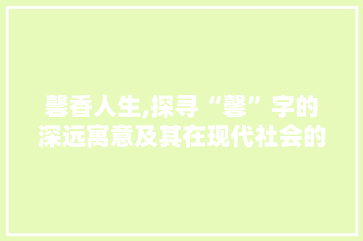 馨香人生,探寻“馨”字的深远寓意及其在现代社会的价值体现