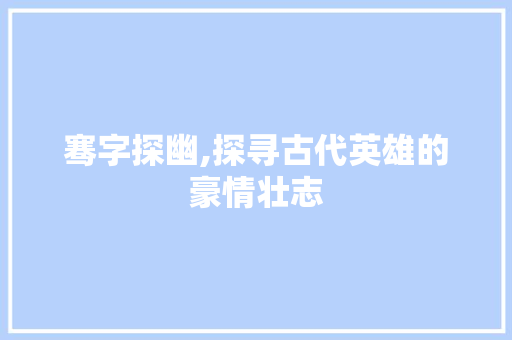 骞字探幽,探寻古代英雄的豪情壮志