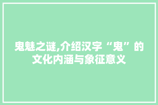 鬼魅之谜,介绍汉字“鬼”的文化内涵与象征意义