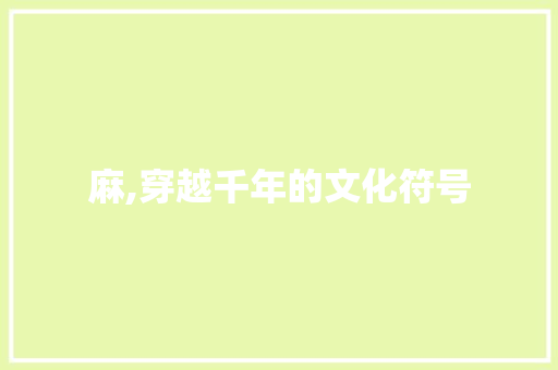 麻,穿越千年的文化符号