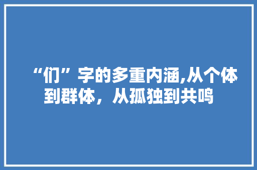 “们”字的多重内涵,从个体到群体，从孤独到共鸣