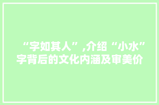 “字如其人”,介绍“小水”字背后的文化内涵及审美价值