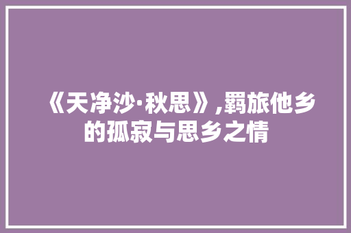 《天净沙·秋思》,羁旅他乡的孤寂与思乡之情