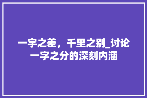 一字之差，千里之别_讨论一字之分的深刻内涵 短语