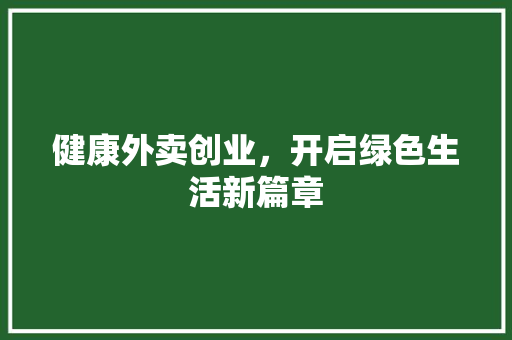 健康外卖创业，开启绿色生活新篇章