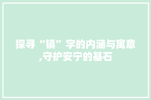 探寻“镇”字的内涵与寓意,守护安宁的基石