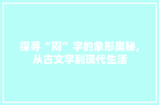 探寻“闷”字的象形奥秘,从古文字到现代生活