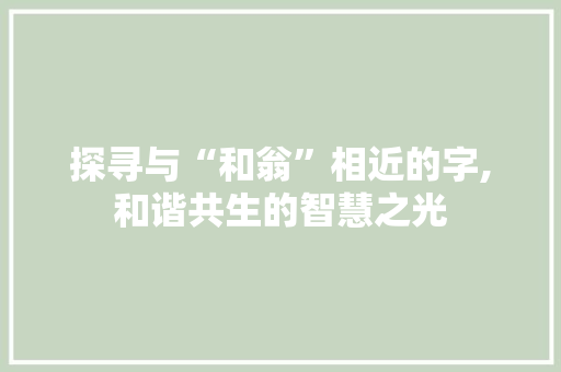 探寻与“和翁”相近的字,和谐共生的智慧之光