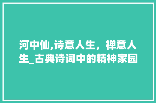 河中仙,诗意人生，禅意人生_古典诗词中的精神家园 英语单词
