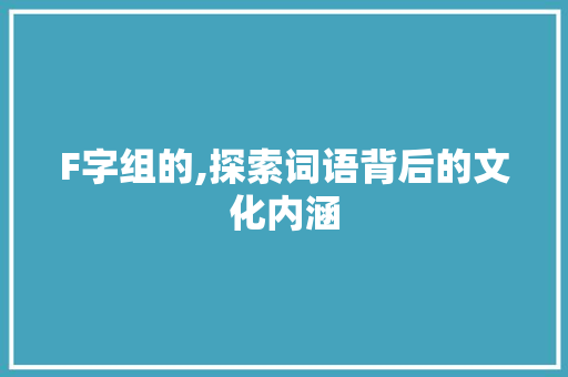F字组的,探索词语背后的文化内涵