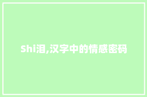 Shi泪,汉字中的情感密码