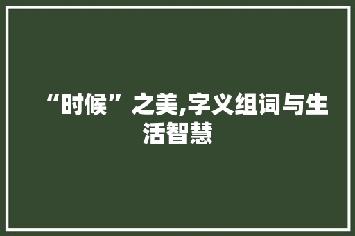 “时候”之美,字义组词与生活智慧