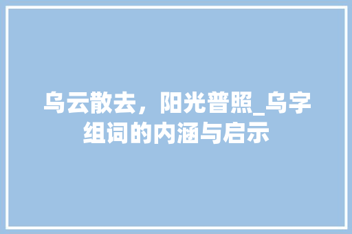 乌云散去，阳光普照_乌字组词的内涵与启示