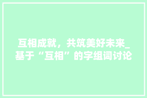 互相成就，共筑美好未来_基于“互相”的字组词讨论