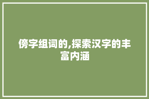 傍字组词的,探索汉字的丰富内涵
