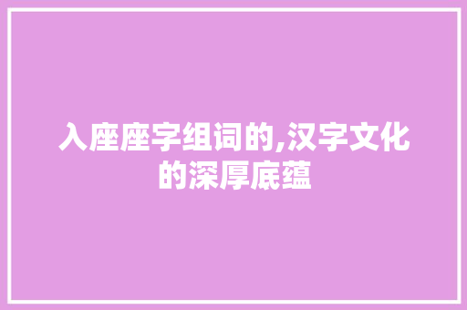 入座座字组词的,汉字文化的深厚底蕴