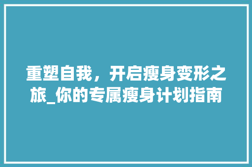 重塑自我，开启瘦身变形之旅_你的专属瘦身计划指南