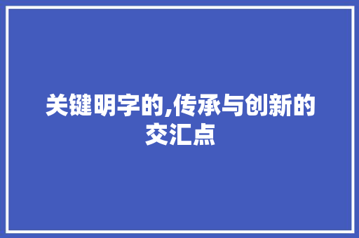 关键明字的,传承与创新的交汇点