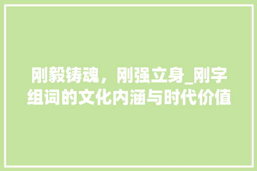 刚毅铸魂，刚强立身_刚字组词的文化内涵与时代价值 近义词汇