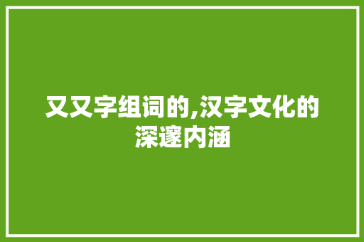 又又字组词的,汉字文化的深邃内涵