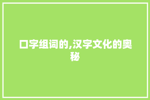 口字组词的,汉字文化的奥秘