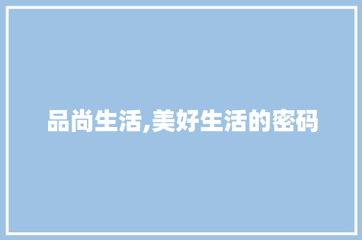 品尚生活,美好生活的密码