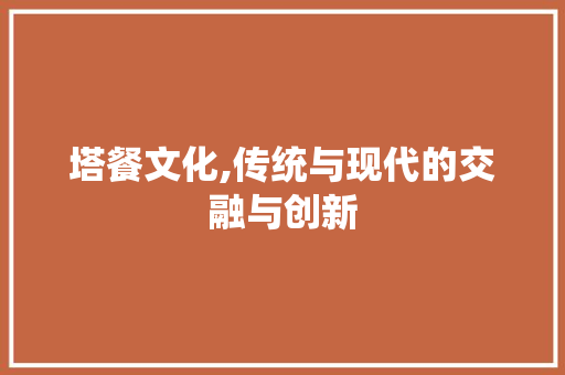 塔餐文化,传统与现代的交融与创新