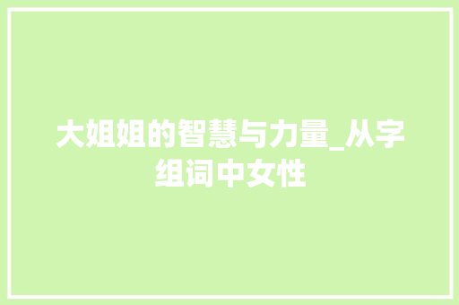 大姐姐的智慧与力量_从字组词中女性