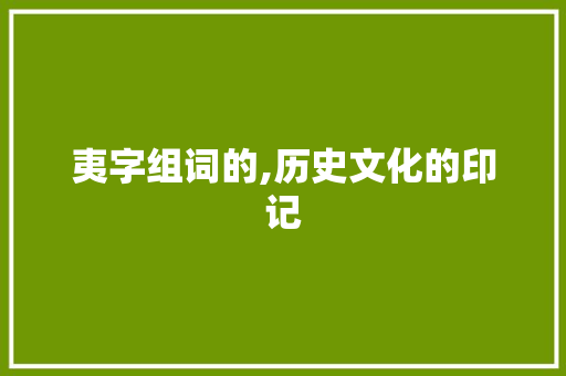 夷字组词的,历史文化的印记 诗词佳句