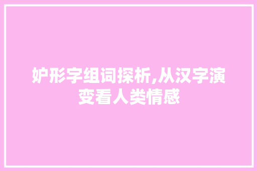 妒形字组词探析,从汉字演变看人类情感 短语