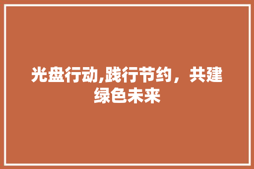 光盘行动,践行节约，共建绿色未来
