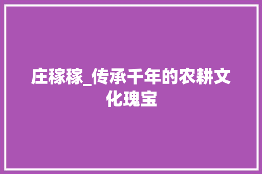 庄稼稼_传承千年的农耕文化瑰宝
