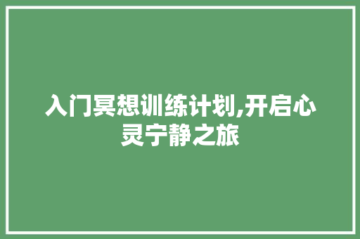 入门冥想训练计划,开启心灵宁静之旅