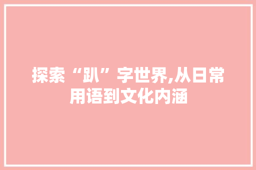探索“趴”字世界,从日常用语到文化内涵