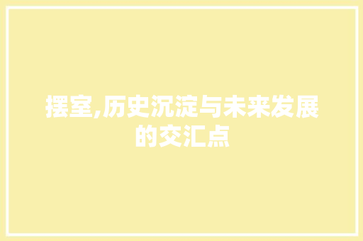 摆室,历史沉淀与未来发展的交汇点