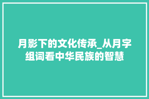月影下的文化传承_从月字组词看中华民族的智慧