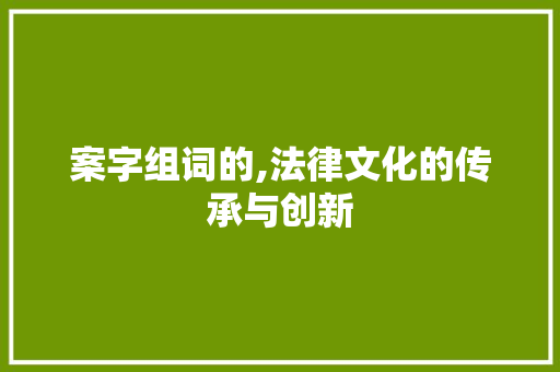 案字组词的,法律文化的传承与创新