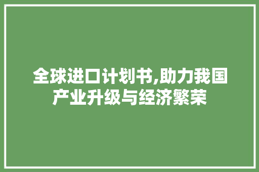 全球进口计划书,助力我国产业升级与经济繁荣