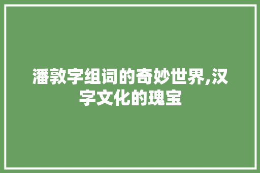 潘敦字组词的奇妙世界,汉字文化的瑰宝 近义词汇