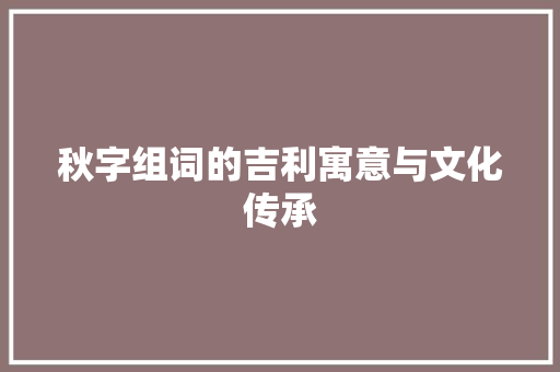 秋字组词的吉利寓意与文化传承