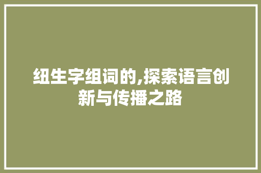 纽生字组词的,探索语言创新与传播之路