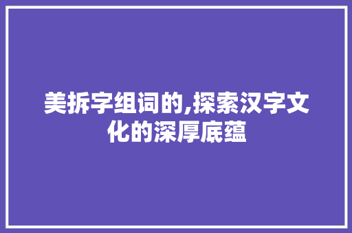 美拆字组词的,探索汉字文化的深厚底蕴 近义词汇