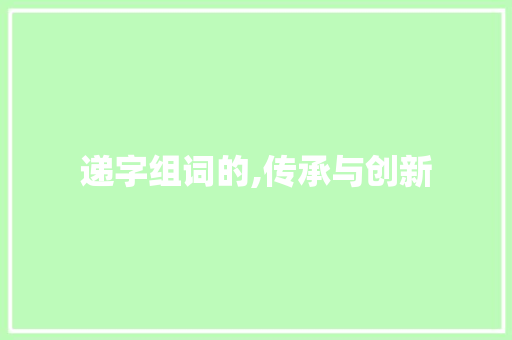 递字组词的,传承与创新