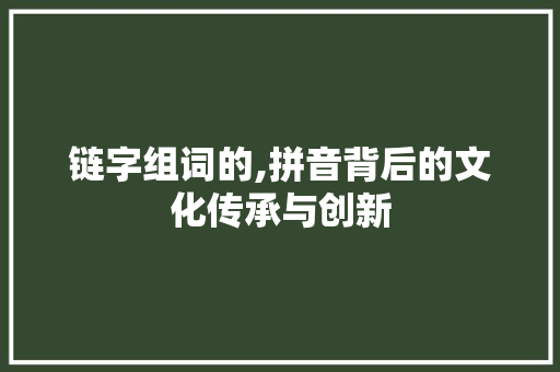 链字组词的,拼音背后的文化传承与创新