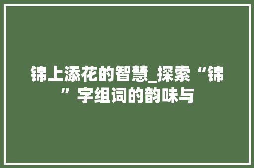 锦上添花的智慧_探索“锦”字组词的韵味与