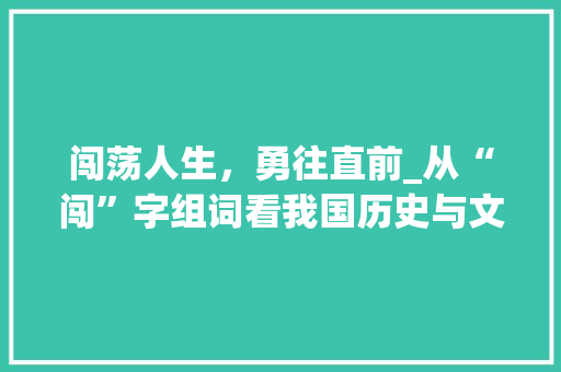 闯荡人生，勇往直前_从“闯”字组词看我国历史与文化