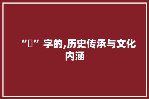 “咜”字的,历史传承与文化内涵