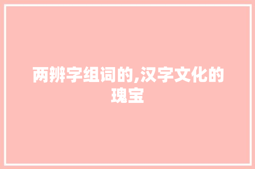 两辨字组词的,汉字文化的瑰宝