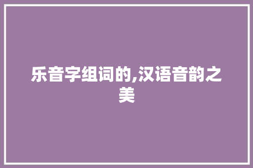 乐音字组词的,汉语音韵之美