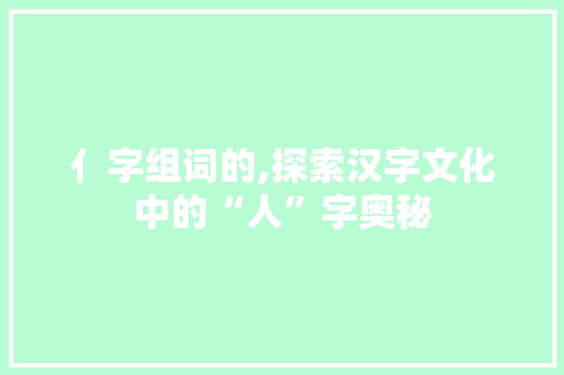 亻字组词的,探索汉字文化中的“人”字奥秘